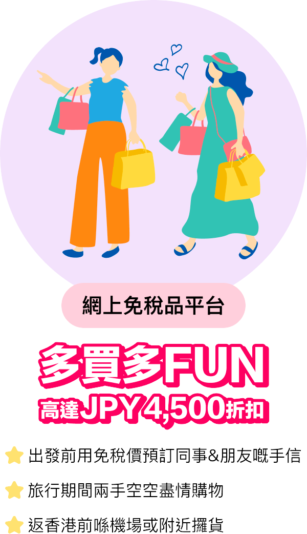 網上免稅品平台多買多FUN 高達JPY4,500折扣出發前用免稅價預訂同事&朋友嘅手信/旅行期間兩手空空盡情購物/返香港前喺機場或附近攞貨